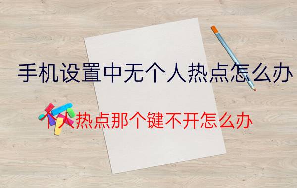 手机设置中无个人热点怎么办 个人热点那个键不开怎么办？